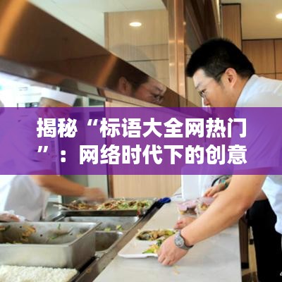 揭秘“标语大全网热门”:网络时代下的创意标语盛宴