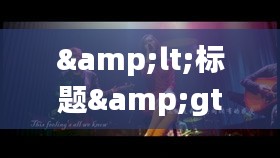 <标题>抖音热门青年男歌曲大全：青春旋律，点燃心动时刻</标题>