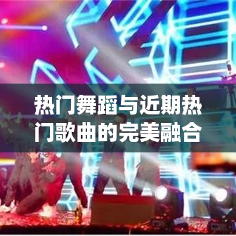 热门舞蹈与近期热门歌曲的完美融合:舞动潮流的旋律之旅