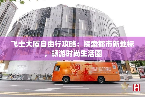 飞士大厦自由行攻略:探索都市新地标,畅游时尚生活圈