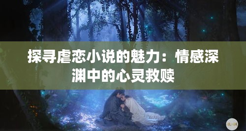 探寻虐恋小说的魅力:情感深渊中的心灵救赎