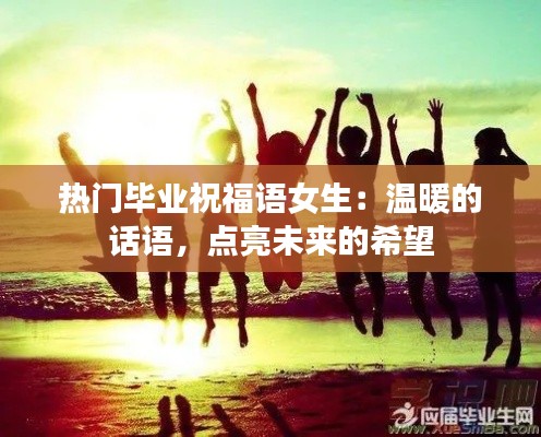 热门毕业祝福语女生:温暖的话语,点亮未来的希望