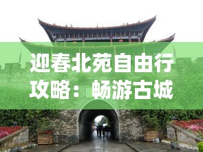 迎春北苑自由行攻略:畅游古城,尽享悠闲时光