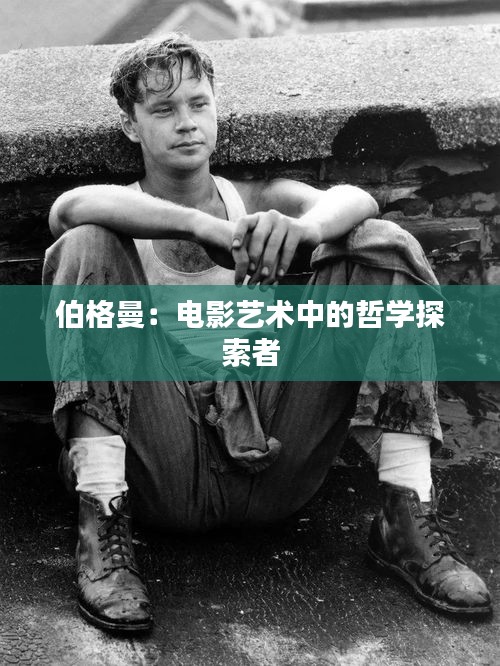伯格曼：电影艺术中的哲学探索者