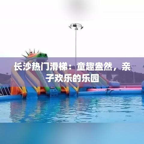 长沙热门滑梯:童趣盎然,亲子欢乐的乐园
