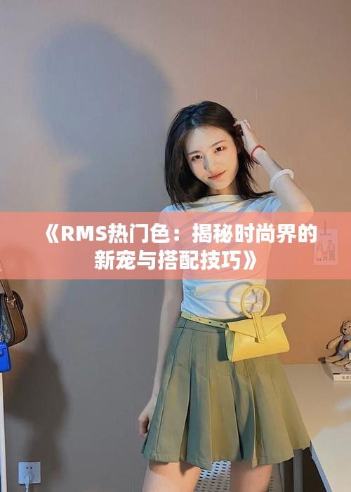 《RMS热门色:揭秘时尚界的新宠与搭配技巧》