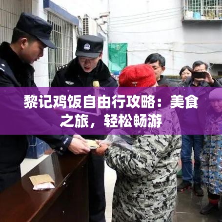 黎记鸡饭自由行攻略:美食之旅,轻松畅游