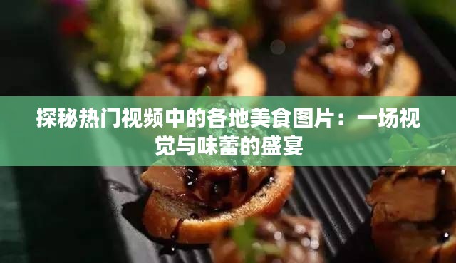 探秘热门视频中的各地美食图片:一场视觉与味蕾的盛宴