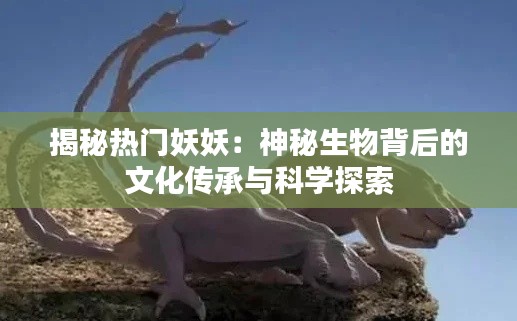 揭秘热门妖妖:神秘生物背后的文化传承与科学探索