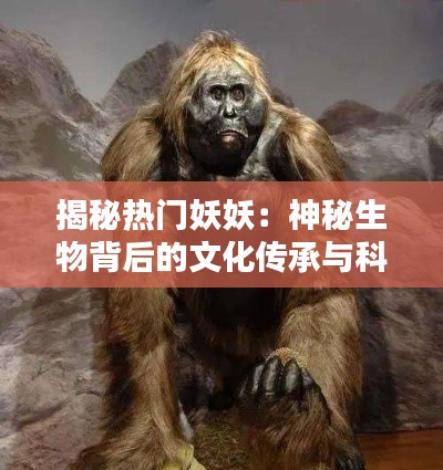 揭秘热门妖妖:神秘生物背后的文化传承与科学探索