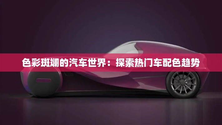 色彩斑斓的汽车世界:探索热门车配色趋势