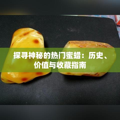 探寻神秘的热门蜜蜡:历史、价值与收藏指南