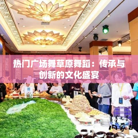 热门广场舞草原舞蹈：传承与创新的文化盛宴