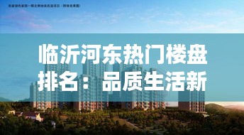 临沂河东热门楼盘排名:品质生活新选择