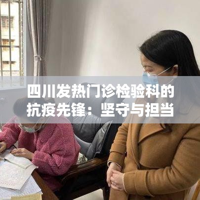 四川发热门诊检验科的抗疫先锋:坚守与担当