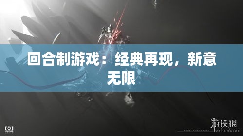 回合制游戏:经典再现,新意无限