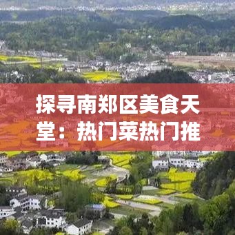 探寻南郑区美食天堂:热门菜热门推荐店大揭秘