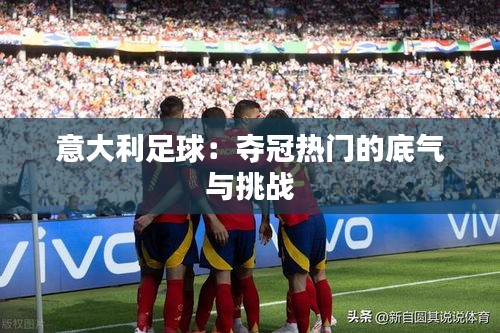 意大利足球:夺冠热门的底气与挑战
