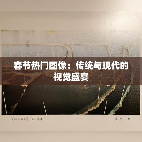 春节热门图像:传统与现代的视觉盛宴