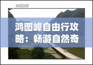 鸿图嶂自由行攻略:畅游自然奇观,解锁个性化旅程
