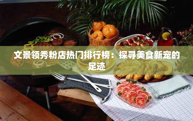 文景领秀粉店热门排行榜:探寻美食新宠的足迹