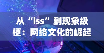 从“iss”到现象级梗:网络文化的崛起与传播