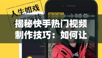 揭秘快手热门视频制作技巧：如何让你的短视频一夜爆红