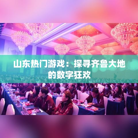 山东热门游戏:探寻齐鲁大地的数字狂欢