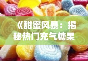 《甜蜜风暴:揭秘热门充气糖果的流行之谜》