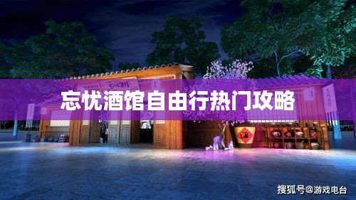 忘忧酒馆自由行热门攻略
