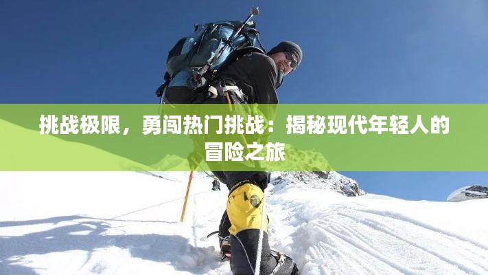 挑战极限,勇闯热门挑战:揭秘现代年轻人的冒险之旅