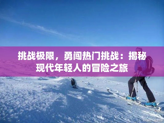 挑战极限,勇闯热门挑战:揭秘现代年轻人的冒险之旅