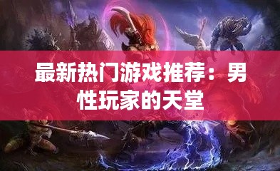 最新热门游戏推荐:男性玩家的天堂