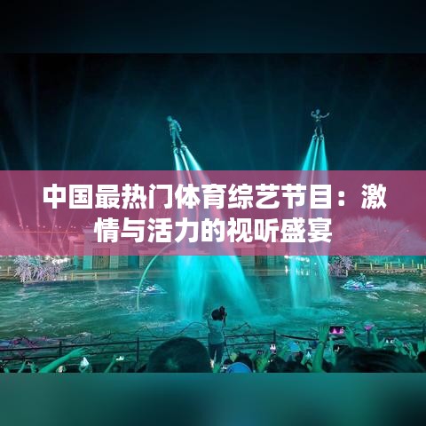 中国最热门体育综艺节目：激情与活力的视听盛宴
