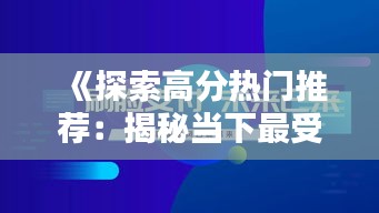 《探索高分热门推荐:揭秘当下最受欢迎的五大产品与服务》