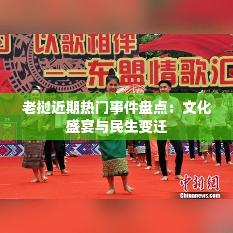 老挝近期热门事件盘点:文化盛宴与民生变迁