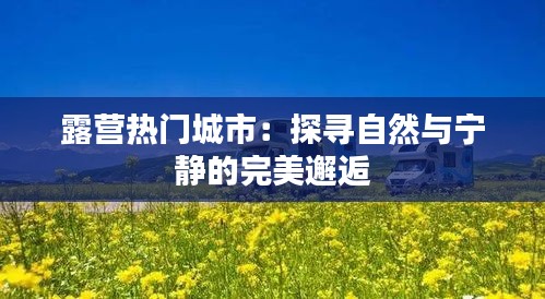 露营热门城市：探寻自然与宁静的完美邂逅