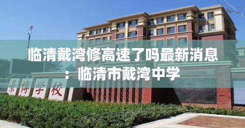 临清戴湾修高速了吗最新消息:临清市戴湾中学