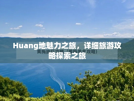 Huang地魅力之旅,详细旅游攻略探索之旅