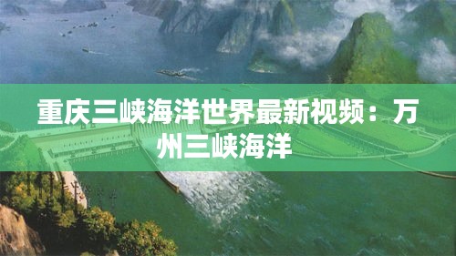 重庆三峡海洋世界最新视频：万州三峡海洋 