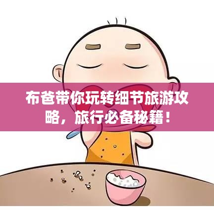 布爸带你玩转细节旅游攻略，旅行必备秘籍！