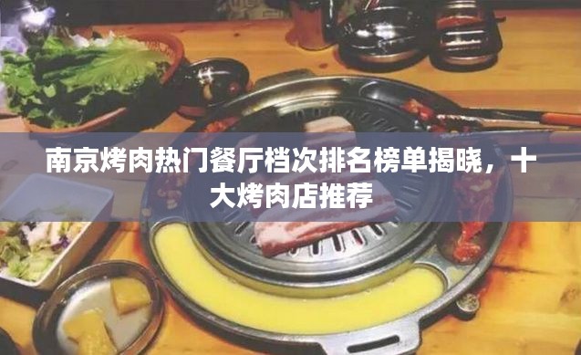 南京烤肉热门餐厅档次排名榜单揭晓,十大烤肉店推荐