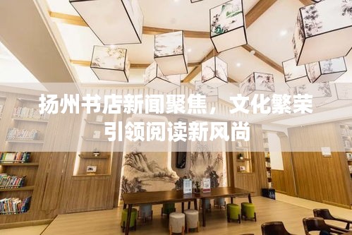 扬州书店新闻聚焦，文化繁荣引领阅读新风尚