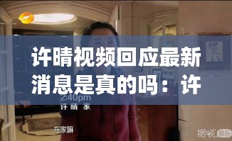许晴视频回应最新消息是真的吗：许晴视频采访 