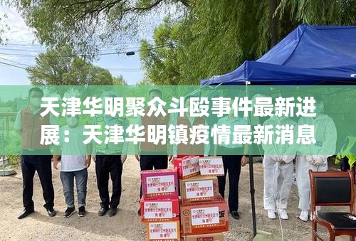 天津华明聚众斗殴事件最新进展:天津华明镇疫情最新消息