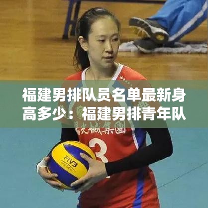 福建男排队员名单最新身高多少:福建男排青年队