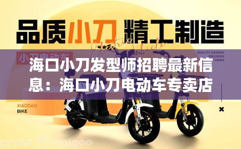 海口小刀发型师招聘最新信息:海口小刀电动车专卖店