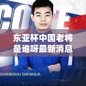 东亚杯中国老将是谁呀最新消息:东亚杯2020