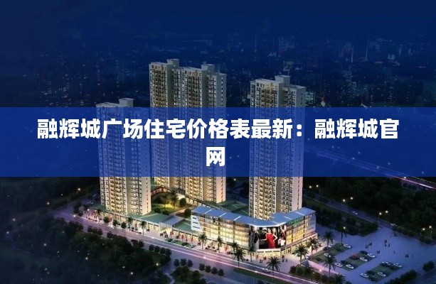 融辉城广场住宅价格表最新:融辉城官网