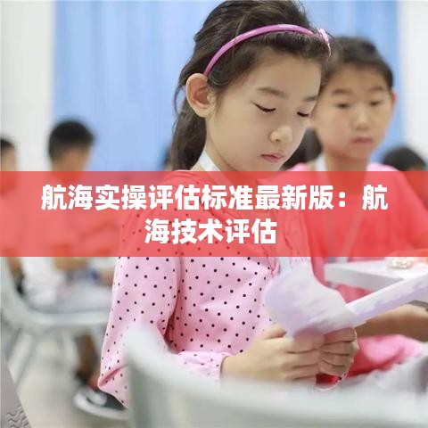 航海实操评估标准最新版：航海技术评估 